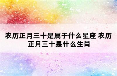 农历正月三十是属于什么星座 农历正月三十是什么生肖